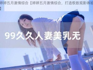 婷婷五月激情综合【婷婷五月激情综合，打造极致观影体验】