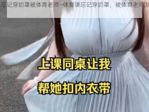 体育课忘记穿奶罩被体育老师—体育课忘记穿奶罩，被体育老师发现后......