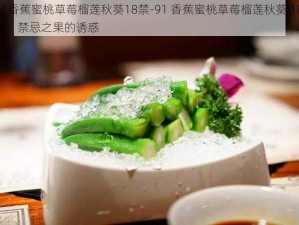 91香蕉蜜桃草莓榴莲秋葵18禁-91 香蕉蜜桃草莓榴莲秋葵 18 禁：禁忌之果的诱惑