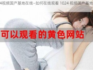 1024视频国产基地在线—如何在线观看 1024 视频国产基地的内容？