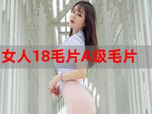 成人毛片 18 岁女人毛片免费看，提供高清流畅观看体验，还有更多精彩内容等你发现