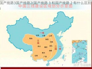 国产线路3国产线路2(国产线路 3 和国产线路 2 有什么区别？)