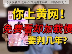 永久免费未满黄—永久免费未满黄，你能相信吗？