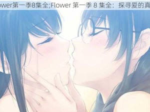 flower第一季8集全;Flower 第一季 8 集全：探寻爱的真谛