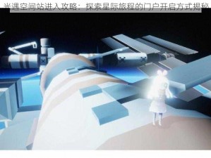 光遇空间站进入攻略：探索星际旅程的门户开启方式揭秘