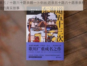 近親五丿十路六十路亲親一卜中出,近亲五十路六十路亲亲和一卜中出的真实故事