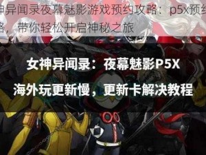 女神异闻录夜幕魅影游戏预约攻略：p5x预约全攻略，带你轻松开启神秘之旅