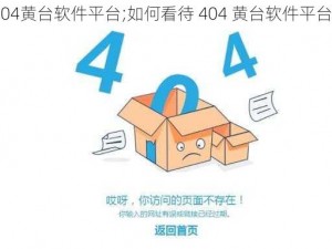 404黄台软件平台;如何看待 404 黄台软件平台？