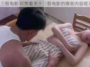 三极电影 你想看关于三极电影的哪些内容呢？