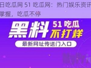 今日吃瓜网 51 吃瓜网：热门娱乐资讯一手掌握，吃瓜不停