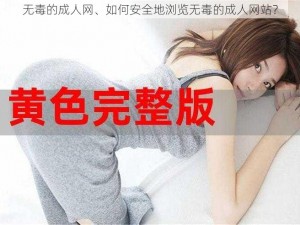 无毒的成人网、如何安全地浏览无毒的成人网站？