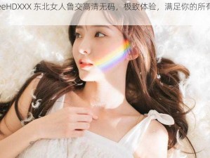 FreeHDXXX 东北女人鲁交高清无码，极致体验，满足你的所有幻想