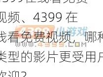 4399在线看免费视频、4399 在线看免费视频，哪种类型的影片更受用户欢迎？