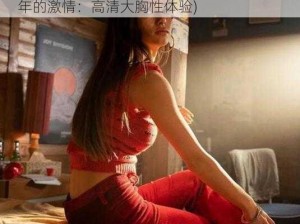 性欧美1819sex性高清大胸(探索欧美 1819 年的激情：高清大胸性体验)