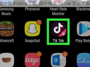 国外快手tiktok下载_国外快手 TikTok 怎么下载？