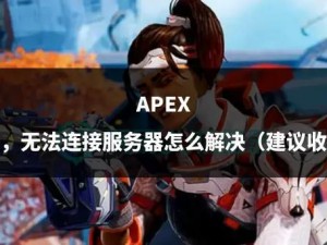 Apex英雄无法连接服务器解决方案大揭秘：实战分析与解决方法分享