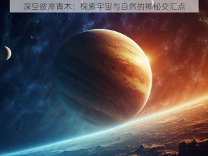 深空彼岸青木：探索宇宙与自然的神秘交汇点