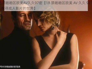 18禁啪啪区欧美AV久久97密【18 禁啪啪区欧美 AV 久久 97 密：探寻成人影片的世界】