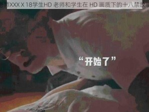 老师XXXⅩ18学生HD 老师和学生在 HD 画质下的十八禁故事