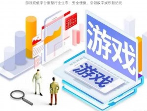 游戏充值平台重塑行业生态：安全便捷，引领数字娱乐新纪元