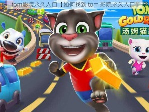 tom影院永久入口【如何找到 tom 影院永久入口】