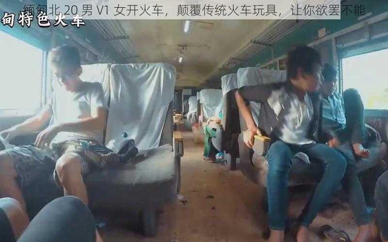 缅甸北 20 男 V1 女开火车，颠覆传统火车玩具，让你欲罢不能