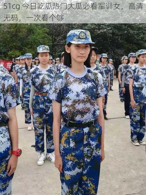 51cg 今日吃瓜热门大瓜必看军训女,高清无码,一次看个够