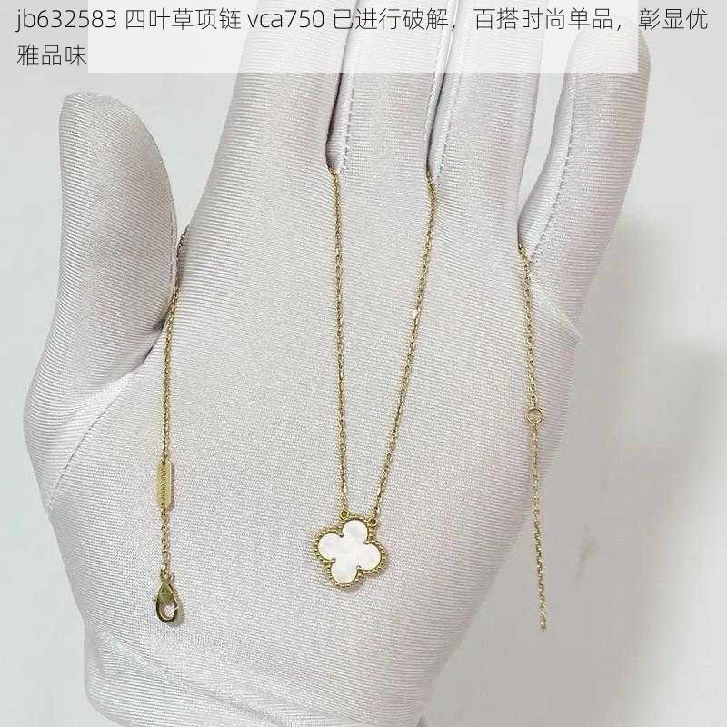 jb632583 四叶草项链 vca750 已进行破解,百搭时尚单品,彰显优雅品味