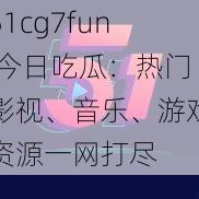 51cg7fun 今日吃瓜：热门影视、音乐、游戏资源一网打尽