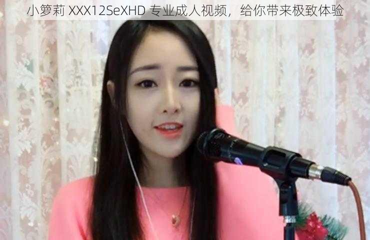 小箩莉 XXX12SeXHD 专业成人视频，给你带来极致体验