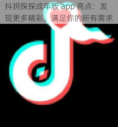 抖抈探探成年版 app 亮点：发现更多精彩，满足你的所有需求