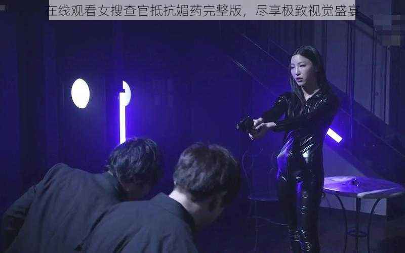 在线观看女搜查官抵抗媚药完整版，尽享极致视觉盛宴