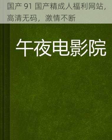 国产 91 国产精成人福利网站，高清无码，激情不断