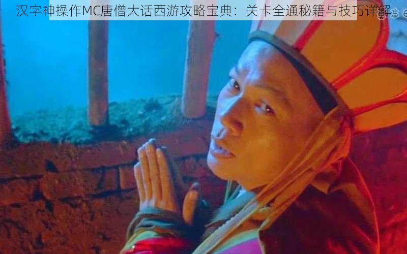 汉字神操作MC唐僧大话西游攻略宝典：关卡全通秘籍与技巧详解