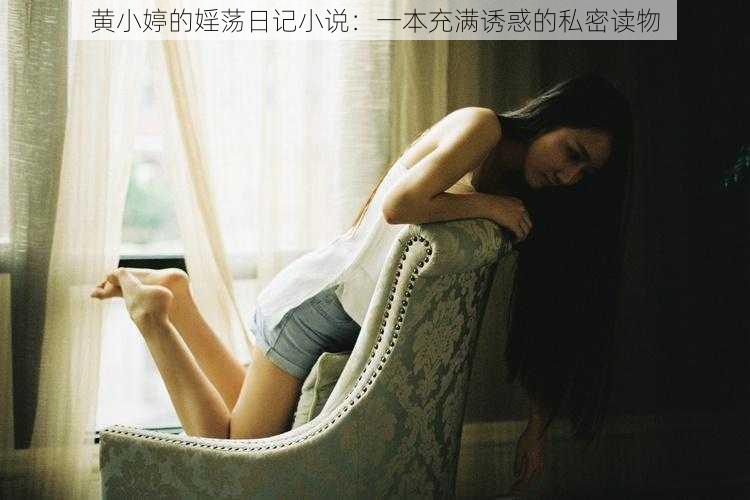 黄小婷的婬荡日记小说：一本充满诱惑的私密读物