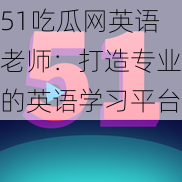 51吃瓜网英语老师：打造专业的英语学习平台