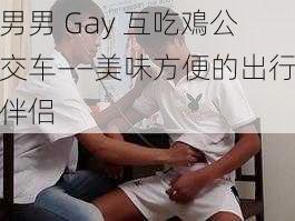 男男 Gay 互吃鳮公交车——美味方便的出行伴侣