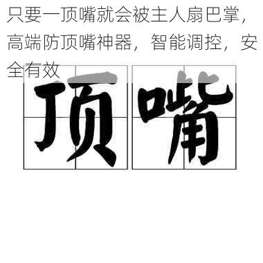 只要一顶嘴就会被主人扇巴掌，高端防顶嘴神器，智能调控，安全有效