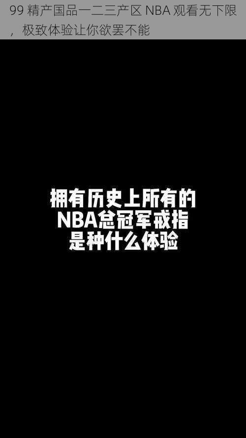 99 精产国品一二三产区 NBA 观看无下限，极致体验让你欲罢不能