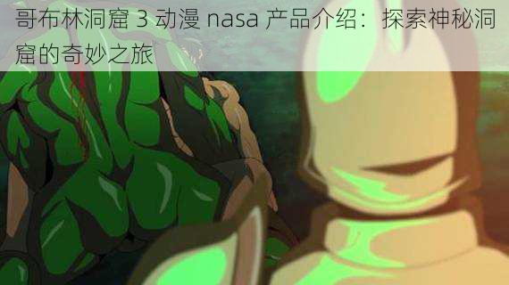 哥布林洞窟 3 动漫 nasa 产品介绍：探索神秘洞窟的奇妙之旅