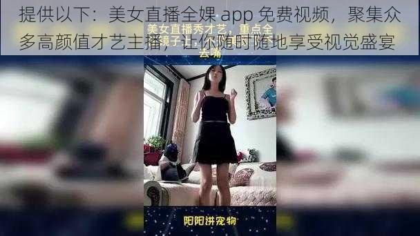 提供以下：美女直播全婐 app 免费视频，聚集众多高颜值才艺主播，让你随时随地享受视觉盛宴