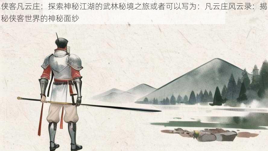 侠客凡云庄：探索神秘江湖的武林秘境之旅或者可以写为：凡云庄风云录：揭秘侠客世界的神秘面纱