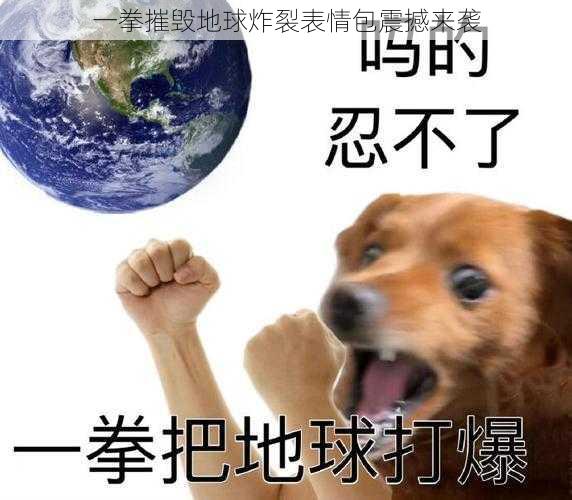 一拳摧毁地球炸裂表情包震撼来袭