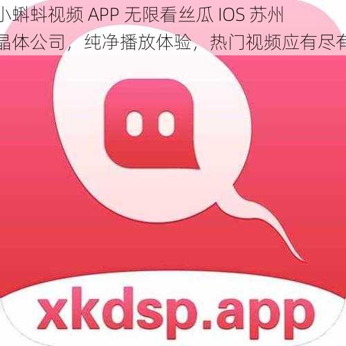 小蝌蚪视频 APP 无限看丝瓜 IOS 苏州晶体公司，纯净播放体验，热门视频应有尽有