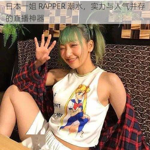 日本一姐 RAPPER 潮水，实力与人气并存的直播神器