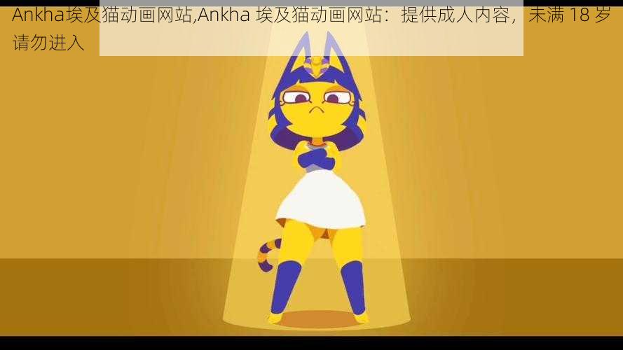 Ankha埃及猫动画网站,Ankha 埃及猫动画网站：提供成人内容，未满 18 岁请勿进入