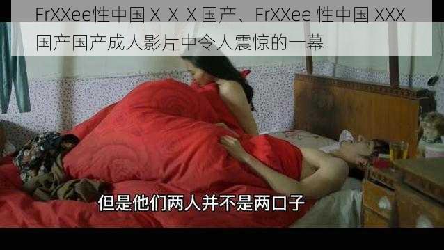 FrXXee性中国ⅩⅩⅩ国产、FrXXee 性中国 XXX 国产国产成人影片中令人震惊的一幕