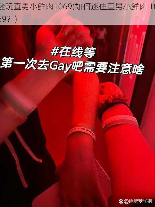 迷玩直男小鲜肉1069(如何迷住直男小鲜肉 1069？)