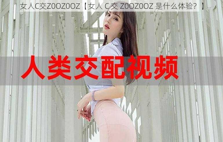 女人C交Z0OZ0OZ【女人 C 交 Z0OZ0OZ 是什么体验？】