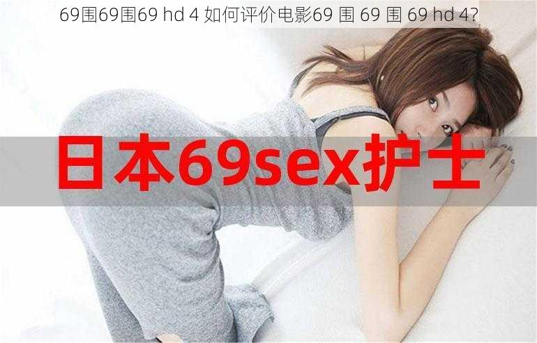 69围69围69 hd 4 如何评价电影69 围 69 围 69 hd 4？